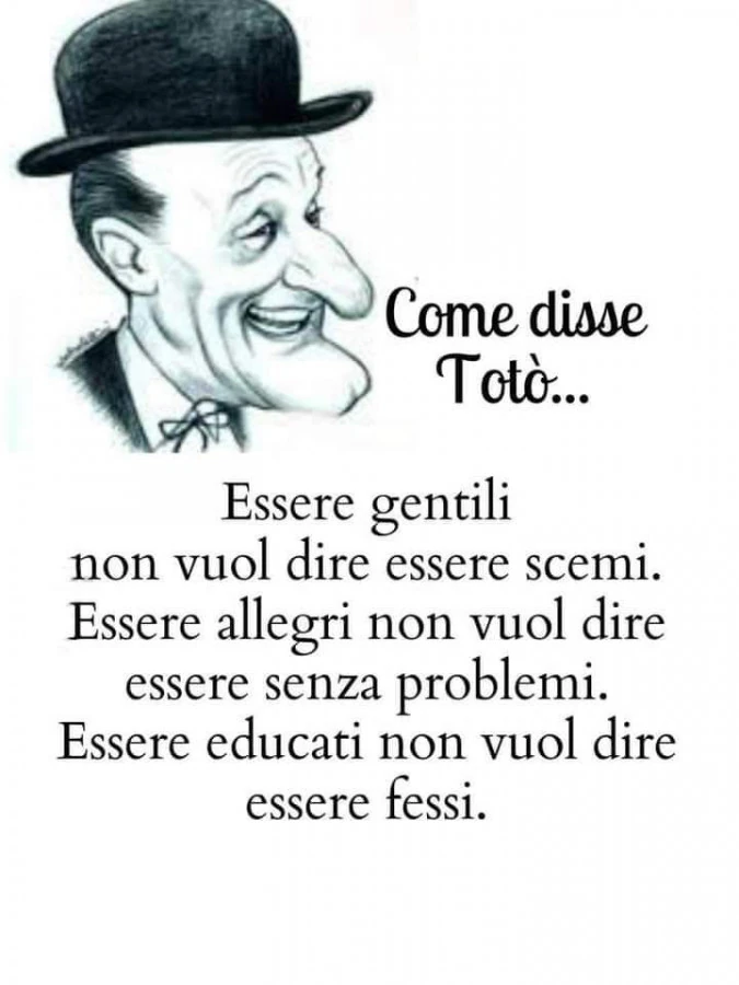 Come disse Totò: essere gentili non vuol dire essere scemi. Essere allegri non vuol dire essere senza problemi. Essere educati non vuol dire essere fessi