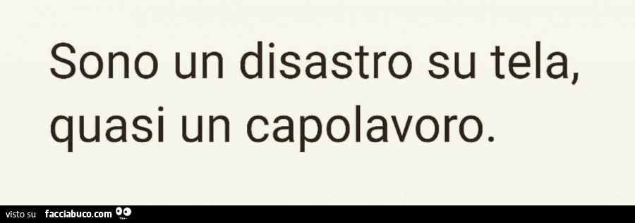 Sono un disastro su tela, quasi un capolavoro