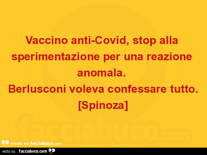 Vaccino anti-Covid, stop alla sperimentazione per una reazione anomala.   Berlusconi voleva confessare tutto. Spinoza