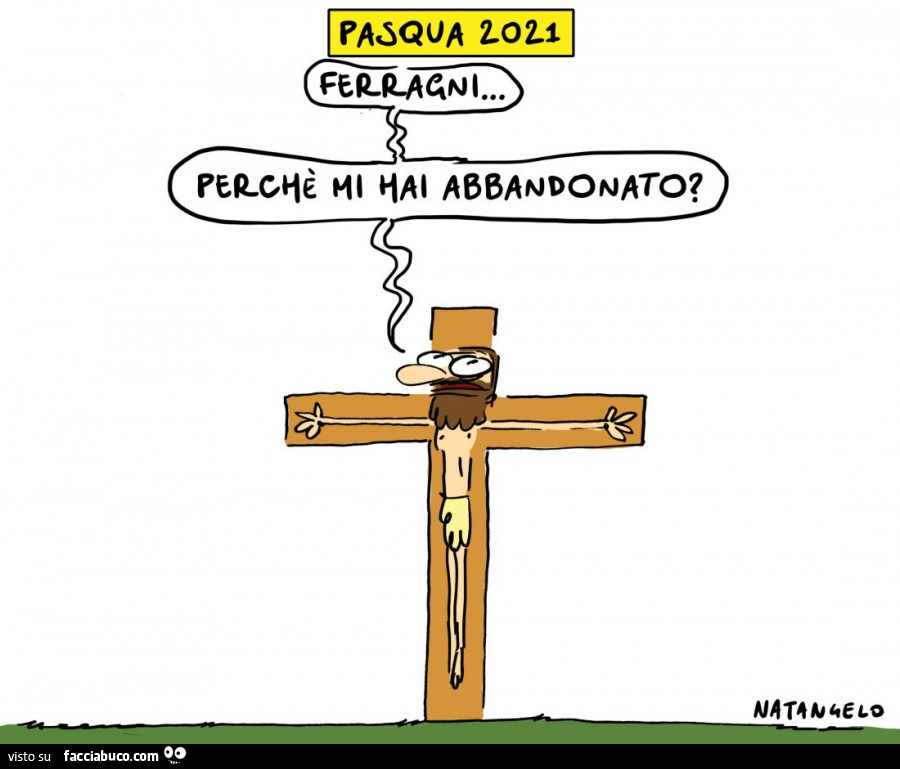 Pasqua 2021. Ferragli perchè mi hai abbandonato?