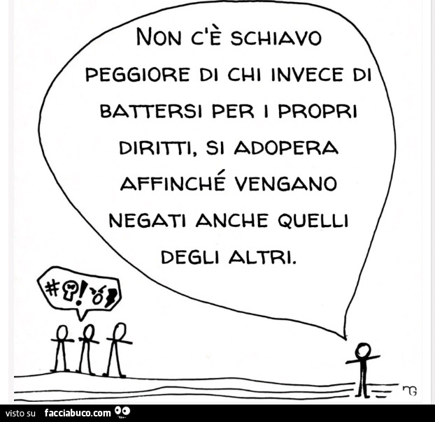 Non c'è schiavo peggiore di chi invece di battersi per i propri diritti, si adopera affinché vengano negati anche quelli degli altri