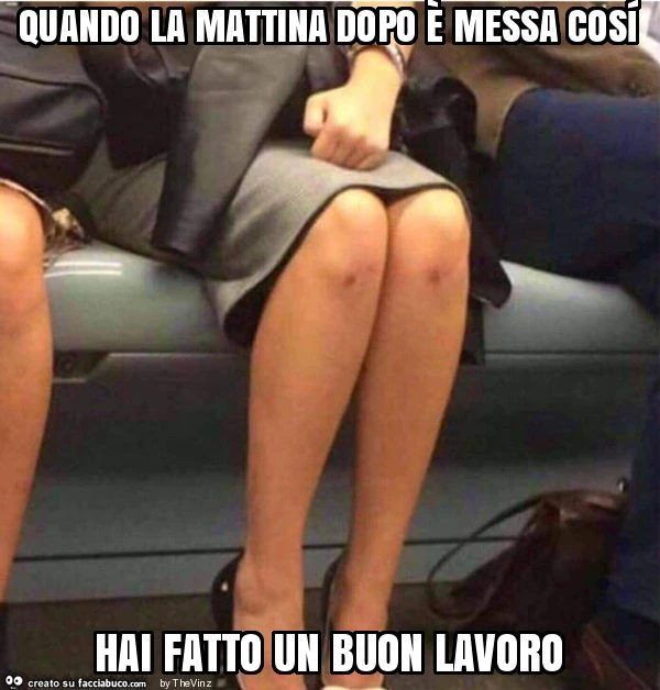 Quando la mattina dopo è messa cosí hai fatto un buon lavoro