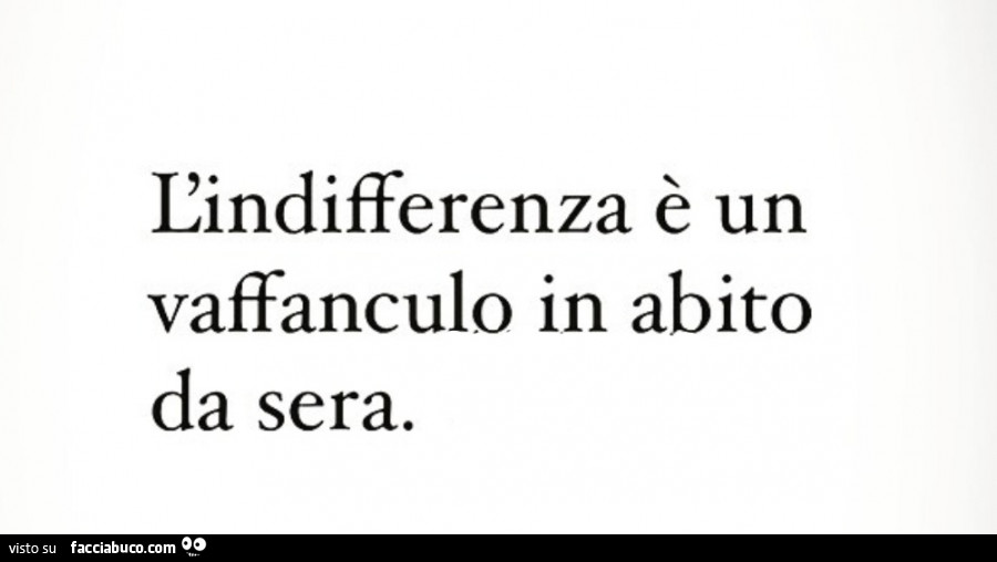 L'indifferenza è un vaffanculo in abito da sera