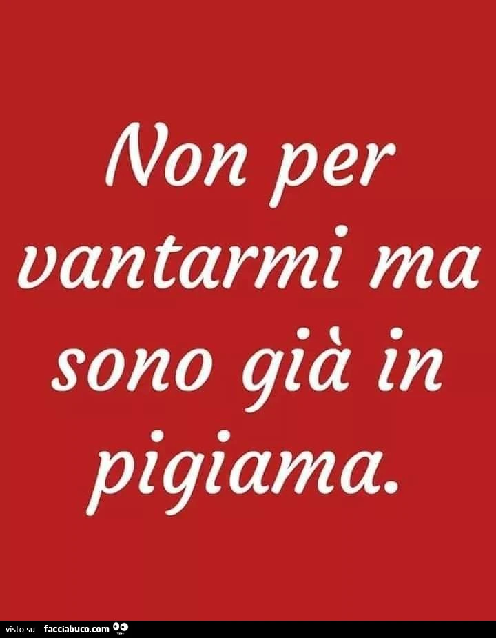 Non per vantarmi ma sono già in pigiama