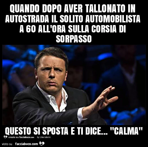 Quando dopo aver tallonato in autostrada il solito automobilista a 60 all'ora sulla corsia di sorpasso questo si sposta e ti dice&hellip; "calma"