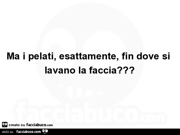 Ma i pelati, esattamente, fin dove si lavano la faccia?