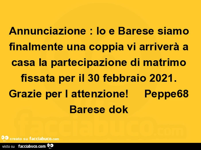 Annunciazione: io e barese siamo finalmente una coppia vi arriverà a casa la partecipazione di matrimo fissata per il 30 febbraio 2021. Grazie per l attenzione! Peppe68 barese dok