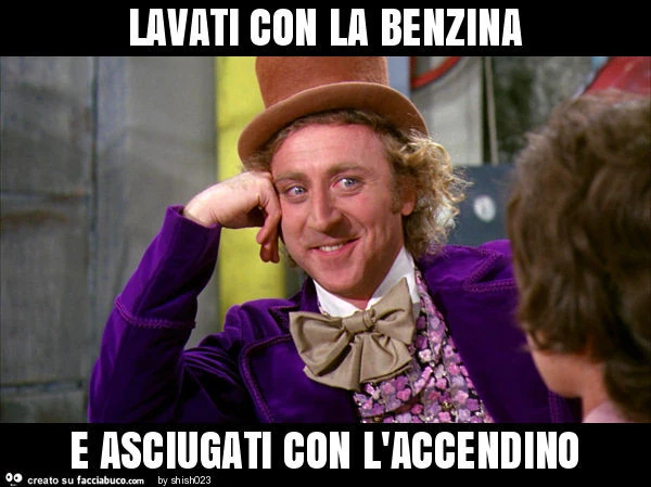 Lavati con la benzina e asciugati con l'accendino