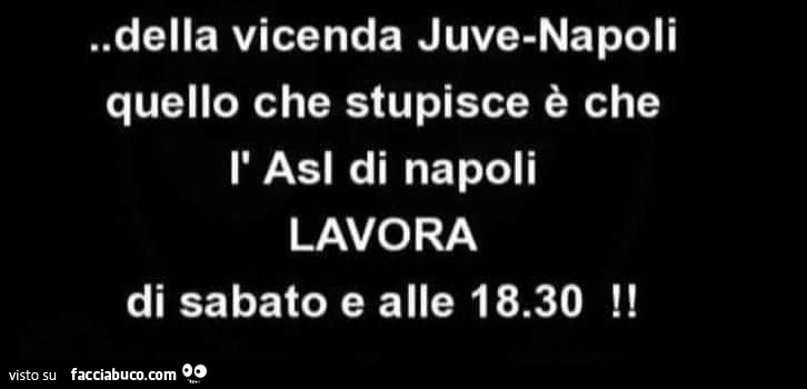 Della vicenda juve-napoli quello che stupisce è che l'asl di napoli lavora di sabato e alle 18.30