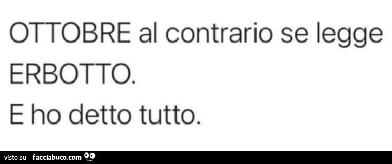 Ottobre al contrario se legge erbotto. E ho detto tutto
