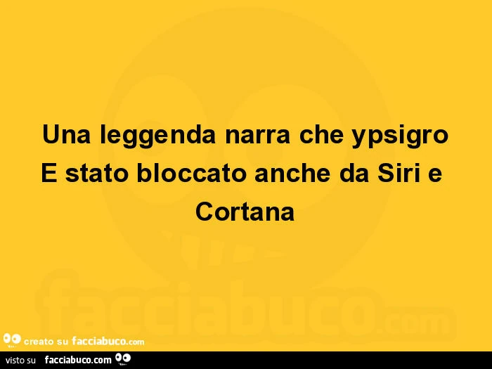 Una leggenda narra che ypsigro e stato bloccato anche da siri e cortana