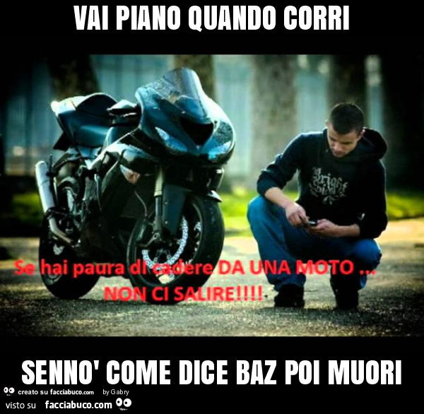 Vai piano quando corri sennò come dice baz poi muori
