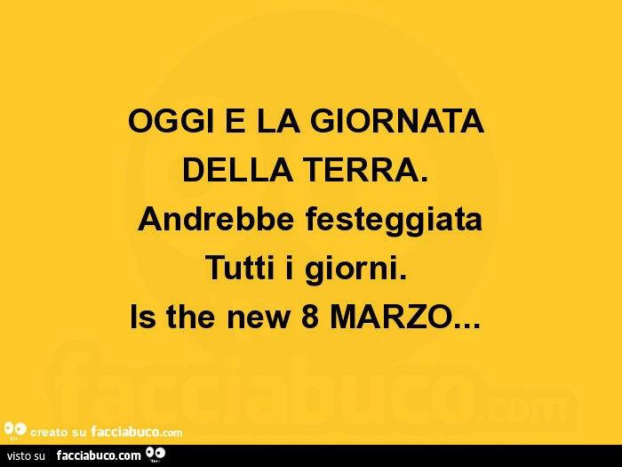 Oggi è la giornata della terra. Andrebbe festeggiata tutti i giorni. Is the new 8 marzo