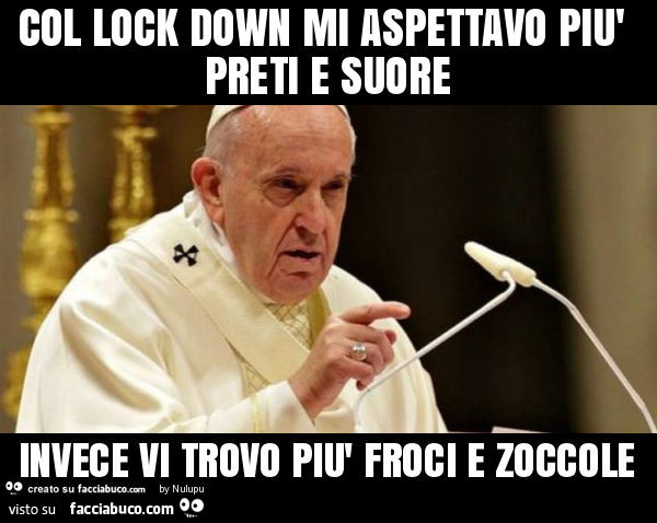 Col lock down mi aspettavo più preti e suore invece vi trovo più froci e zoccole