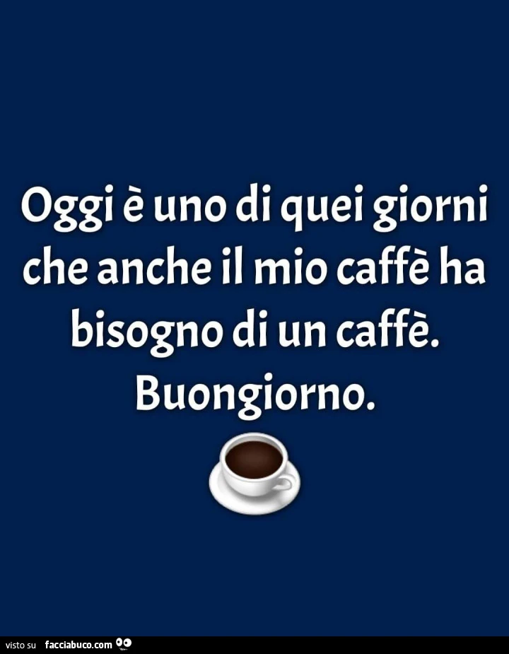 Oggi è uno di quei giorni che anche il mio caffè ha bisogno di un caffè