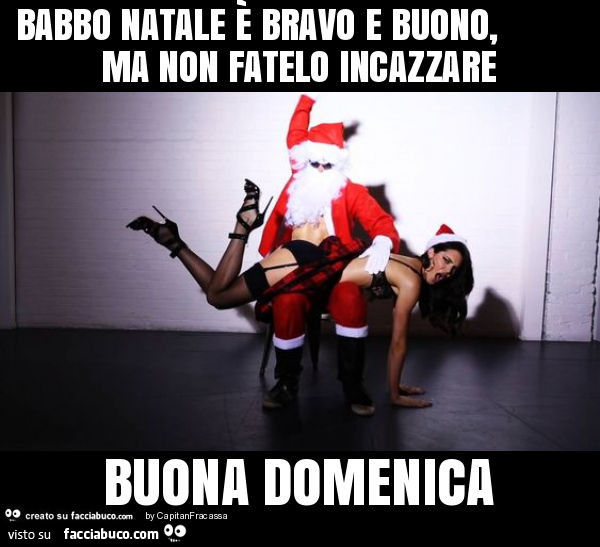 Babbo natale è bravo e buono, ma non fatelo incazzare buona domenica