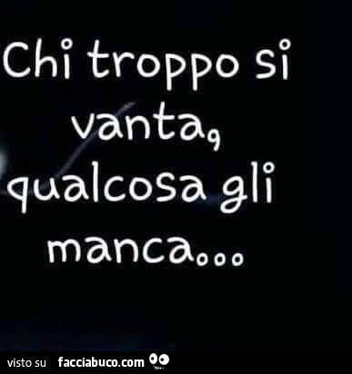 Chi troppo si vanta, qualcosa gli manca