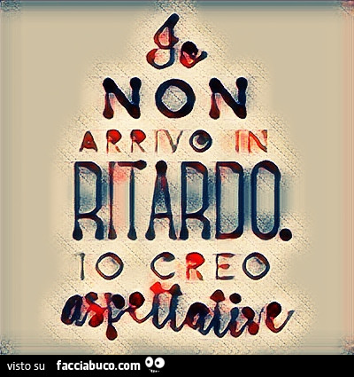 Io non arrivo in ritardo creò aspettative