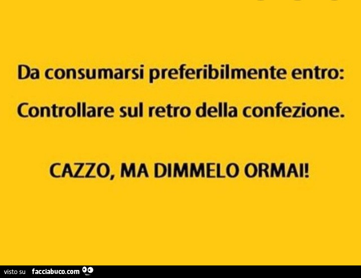 Da consumarsi preferibilmente entro: controllare sul retro della confezione. Cazzo, ma dimmelo ormai