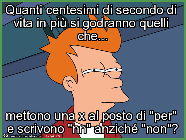 Quanti centesimi di secondo di vita in più si godranno quelli che… mettono una x al posto di "per" e scrivono "nn" anziché "non"?