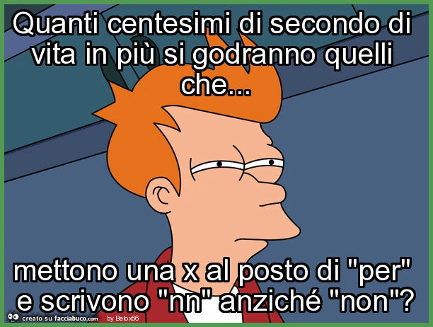 Quanti centesimi di secondo di vita in più si godranno quelli che&hellip; mettono una x al posto di "per" e scrivono "nn" anziché "non"?