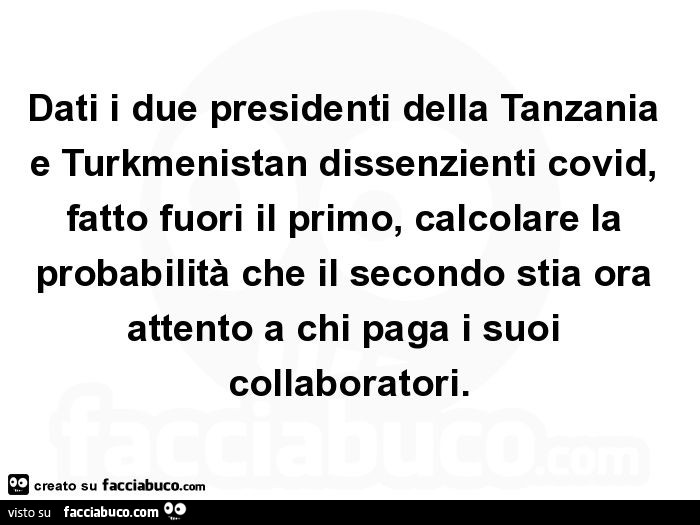 Dati i due presidenti della tanzania e turkmenistan dissenzienti covid, fatto fuori il primo, calcolare la probabilità che il secondo stia ora attento a chi paga i suoi collaboratori