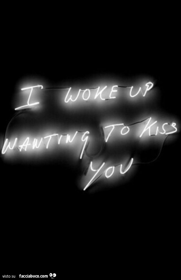 I woke up wanting to kiss you