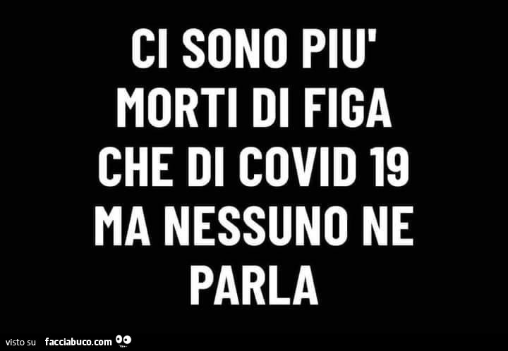 Ci sono più morti di figa che di covid 19 ma nessuno ne parla