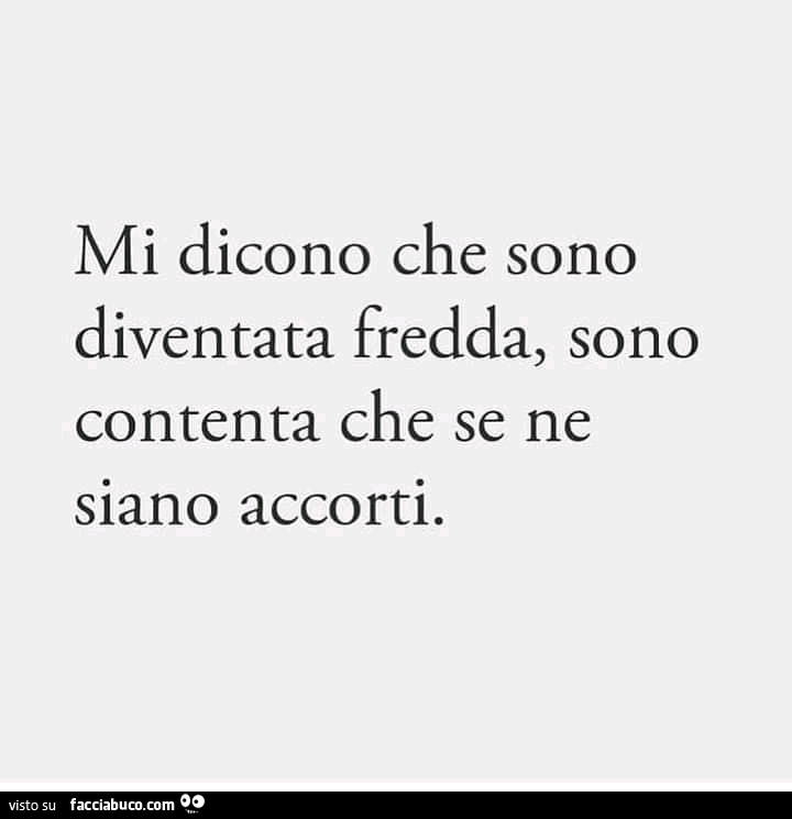 Mi dicono che sono diventata fredda, sono contenta che se ne siano accorti