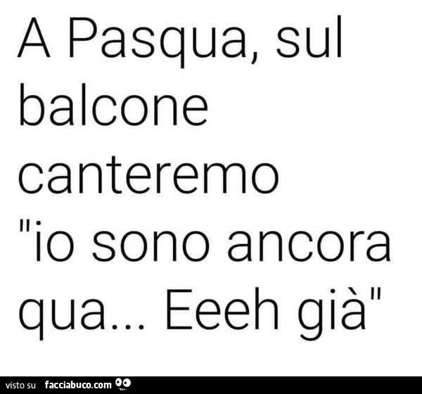 A pasqua, sul balcone canteremo io sono ancora qua&hellip; eeeh giàl