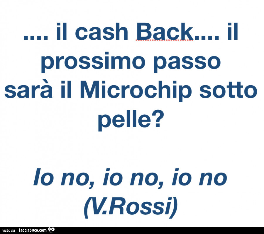 Il cash back… il prossimo passo sarà il microchip sotto pelle? Io no, io no, io no. V. Rossi