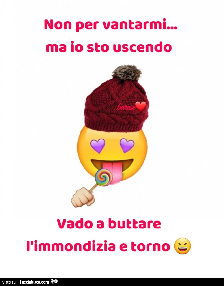 Non per vantarmi… ma io sto uscendo vado a buttare l'immondizia e torno