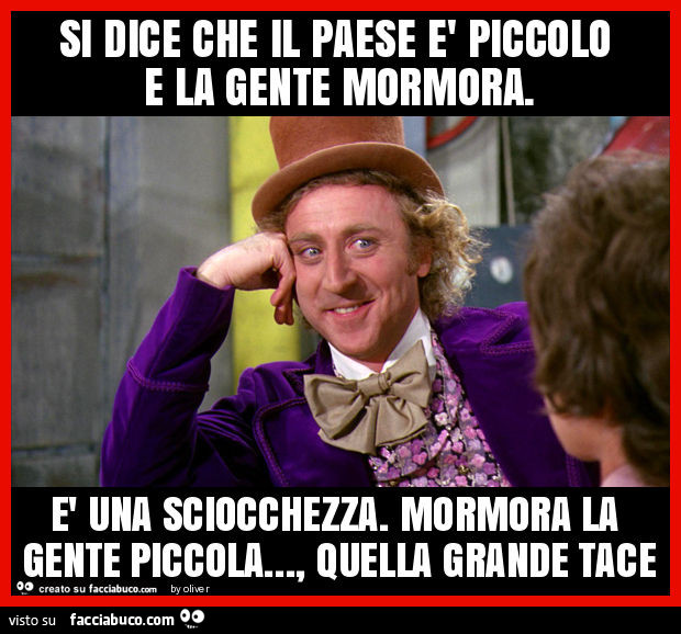Si dice che il paese è piccolo e la gente mormora. È Una sciocchezza. Mormora la gente piccola… , quella grande tace