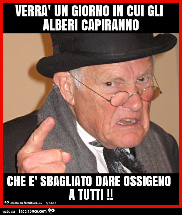 Verrà un giorno in cui gli alberi capiranno che è sbagliato dare ossigeno a tutti
