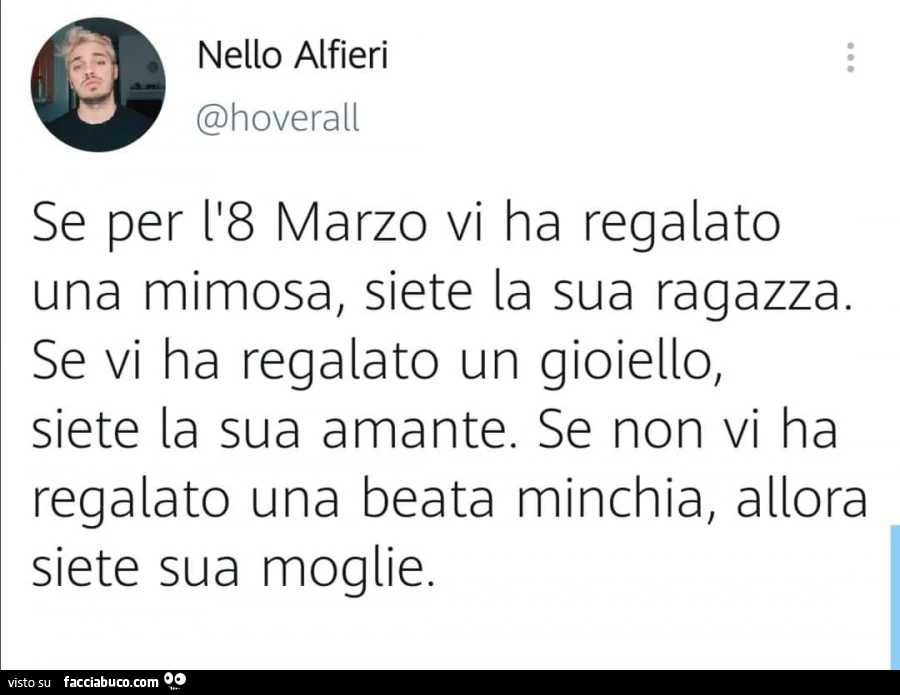 Se per l'8 marzo vi ha regalato una mimosa, siete la sua ragazza. Se vi ha regalato un gioiello, siete la sua amante. Se non vi ha regalato una beata minchia, allora siete sua moglie