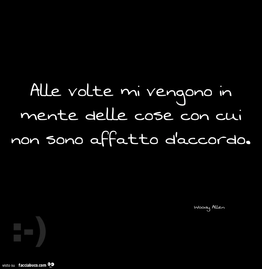 Alle volte mi vengono in mente delle cose con cui non sono affatto d'accordo. Woody Allen