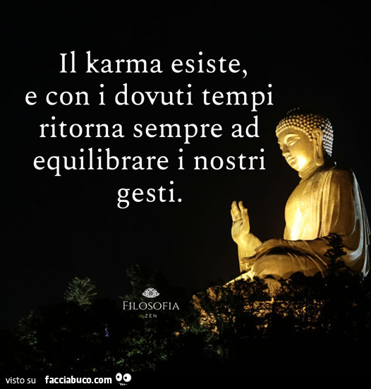 Il karma esiste, e con i dovuti tempi ritorna sempre ad equilibrare i nostri gesti