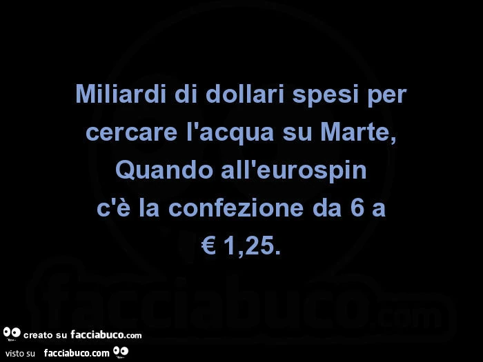 Miliardi di dollari spesi per cercare l'acqua su marte, quando all'eurospin c'è la confezione da 6 a € 1,25