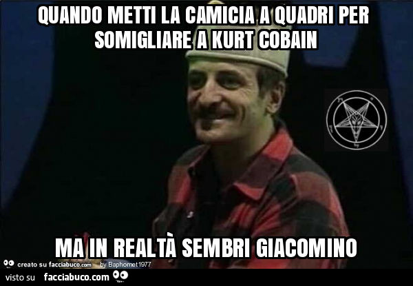 Quando metti la camicia a quadri per somigliare a kurt cobain ma in realtà sembri giacomino