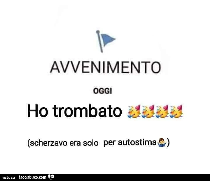 Avvenimento oggi ho trombato scherzavo era solo per autostima