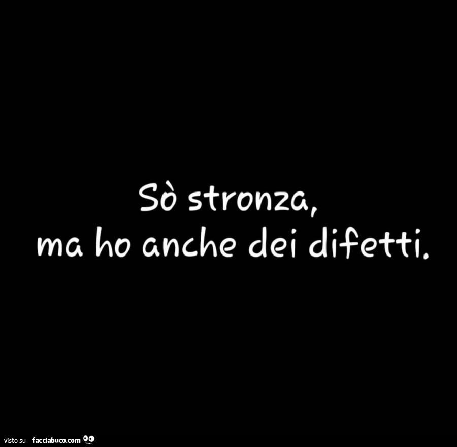 Sò stronza, ma ho anche dei difetti