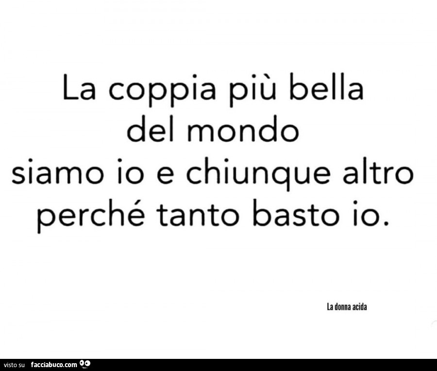 La coppia più bella del mondo siamo io e chiunque altro perché tanto basto io