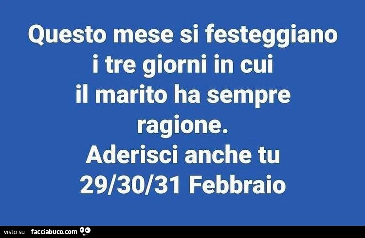 Questo mese si festeggiano i tre giorni in cui il marito ha sempre ragione. Aderisci anche tu 29/30/31 febbraio