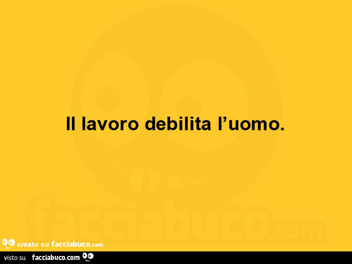 Il lavoro debilita l'uomo