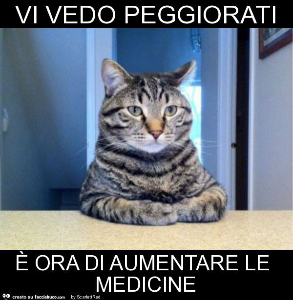 Vi vedo peggiorati è ora di aumentare le medicine