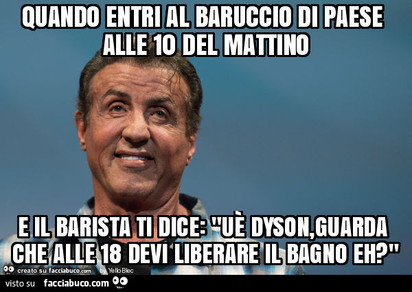 Quando entri al baruccio di paese alle 10 del mattino e il barista ti dice: "uè dyson, guarda che alle 18 devi liberare il bagno eh? "