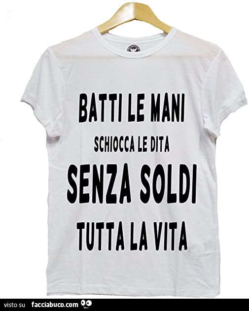 Batti le mani schiocca le dita senza soldi tutta la vita