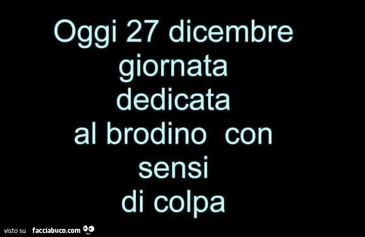 Oggi 27 dicembre giornata dedicata al brodino con sensi di colpa