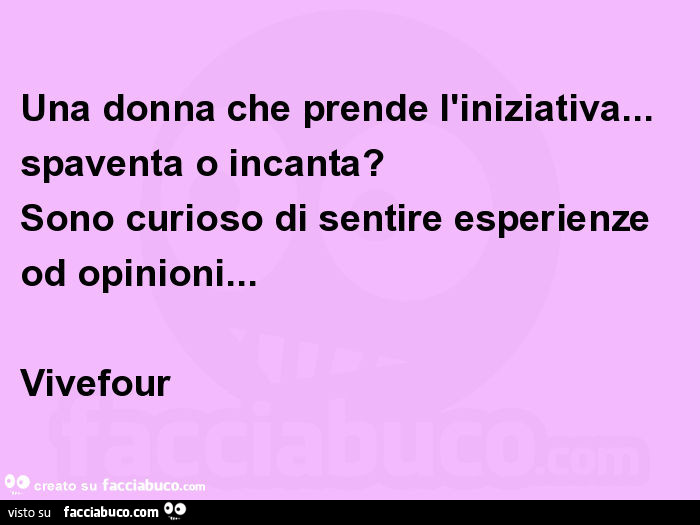 Una donna che prende l'iniziativa… spaventa o incanta? Sono curioso di sentire esperienze od opinioni… vivefour
