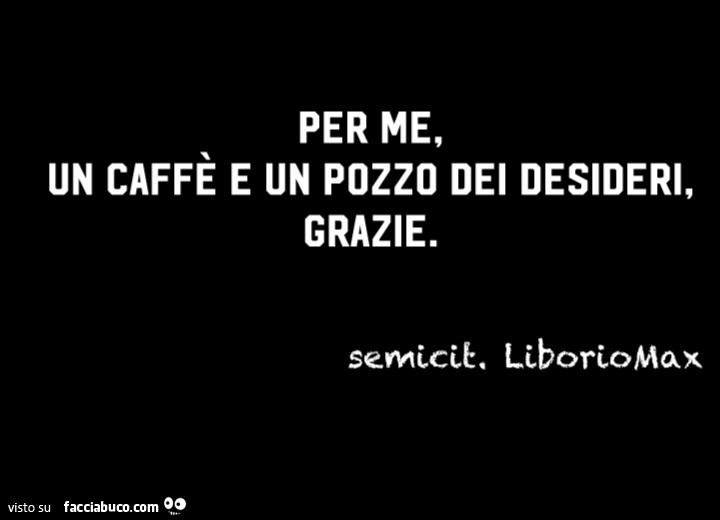 Per me, un caffè e un pozzo dei desideri, grazie